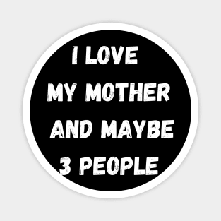 I LOVE MY MOTHER AND MAYBE 3 PEOPLE Magnet